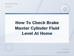 How to Check Brake Master Cylinder Fluid Level at Home