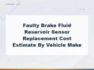 Brake Fluid Reservoir Sensor Replacement Cost Estimates by Vehicle Make