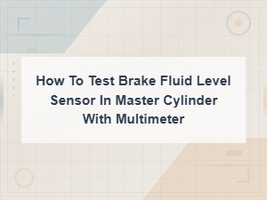 How to Test Brake Fluid Level Sensor in Master Cylinder with a Multimeter