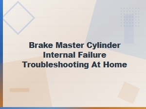 Troubleshooting Brake Master Cylinder Internal Failure at Home: Step-by-Step Guide