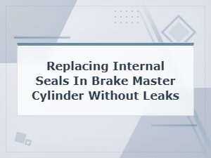 Replacing Internal Seals in Brake Master Cylinder Without Leaks